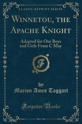 Winnetou, the Apache Knight: Adapted for Our Boys and Girls From C May (Classic Reprint)