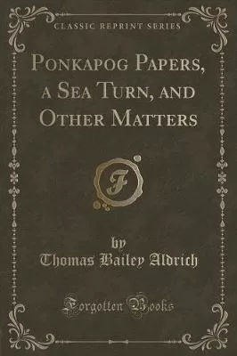 Ponkapog Papers, a Sea Turn, and Other Matters (Classic Reprint)