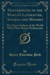 Masterpieces of the World's Literature, Ancient and Modern, Vol. 6: The Great Authors of the World With Their Master Productions (Classic Reprint)