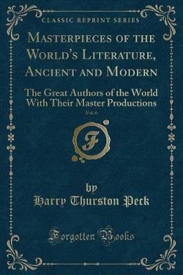 Masterpieces of the World's Literature, Ancient and Modern, Vol. 6: The Great Authors of the World With Their Master Productions (Classic Reprint)