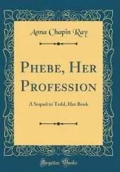 Phebe, Her Profession: A Sequel to Tedd, Her Book (Classic Reprint)