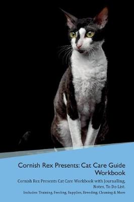 Cornish Rex Presents: Cat Care Guide Workbook Cornish Rex Presents Cat Care Workbook with Journalling, Notes, To Do List. Includes: Training, Feeding, Supplies, Breeding, Cleaning & More Volume 1