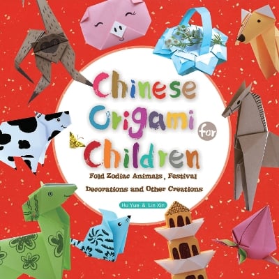 Chinese Origami for Children: Fold Zodiac Animals, Festival Decorations and Other Creations: This Easy Origami Book is Fun for Both Kids and Parents