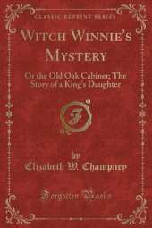 Witch Winnie's Mystery: Or the Old Oak Cabinet; The Story of a King's Daughter (Classic Reprint)