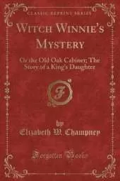 Witch Winnie's Mystery: Or the Old Oak Cabinet; The Story of a King's Daughter (Classic Reprint)