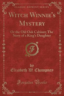 Witch Winnie's Mystery: Or the Old Oak Cabinet; The Story of a King's Daughter (Classic Reprint)
