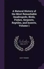 A Natural History of the Most Remarkable Quadrupeds, Birds, Fishes, Serpents, Reptiles, and Insects, Volume 1