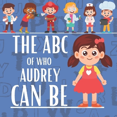 The ABC of who Audrey can be: Personalised Children's Book (Girl 1)