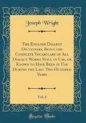 The English Dialect Dictionary, Being the Complete Vocabulary of All Dialect Words Still in Use, or Known to Have Been in Use During the Last Two Hundred Years, Vol. 4 (Classic Reprint)