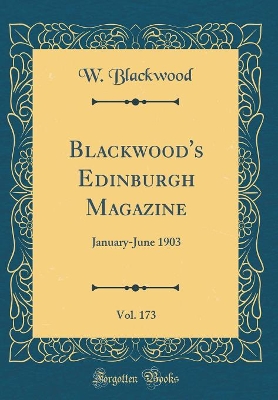 Blackwood's Edinburgh Magazine, Vol. 173: January-June 1903 (Classic Reprint)