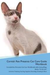 Cornish Rex Presents: Cat Care Guide Workbook Cornish Rex Presents Cat Care Workbook with Journalling, Notes, To Do List. Includes: Training, Feeding, Supplies, Breeding, Cleaning & More Volume 1
