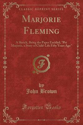 Marjorie Fleming: A Sketch, Being the Paper Entitled, "Pet Marjorie, a Story of Child-Life Fifty Years Ago" (Classic Reprint)