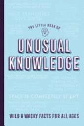 The Little Book of Unusual Knowledge: Wild & Wacky Facts for All Ages