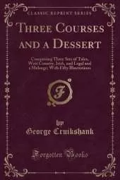 Three Courses and a Dessert: Comprising Three Sets of Tales, West Country, Irish, and Legal and a Melange; With Fifty Illustrations (Classic Reprint)