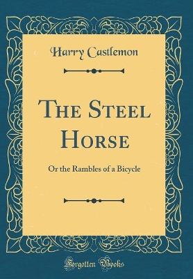 The Steel Horse: Or the Rambles of a Bicycle (Classic Reprint)