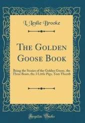 The Golden Goose Book: Being the Stories of the Golden Goose, the Three Bears, the 3 Little Pigs, Tom Thumb (Classic Reprint)