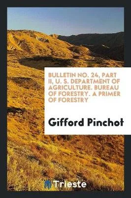 Bulletin No. 24, Part II, U. S. Department of Agriculture. Bureau of Forestry. a Primer of Forestry
