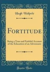 Fortitude: Being a True and Faithful Account of the Education of an Adventurer (Classic Reprint)