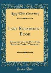 Lady Rosamonds Book: Being the Second Part of the Stanton-Corbet Chronicles (Classic Reprint)