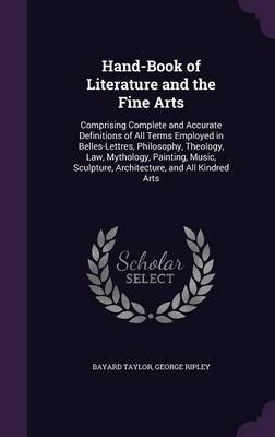 Hand-Book of Literature and the Fine Arts: Comprising Complete and Accurate Definitions of All Terms Employed in Belles-Lettres, Philosophy, Theology, Law, Mythology, Painting, Music, Sculpture, Architecture, and All Kindred Arts