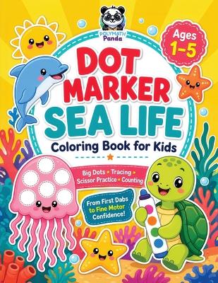 Dot Marker Sea Life Coloring Book for Kids Ages 1-5: Cute Ocean Animal Worksheets with Bold and Easy Big Shapes Guided Scissor Practice, Counting, Tracing & Creative Activities Fun Workbook to Build Fine Motor Skills for Toddlers & Preschoolers