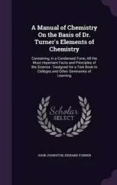 A Manual of Chemistry On the Basis of Dr. Turner's Elements of Chemistry: Containing, in a Condensed Form, All the Most Important Facts and Principles of the Science: Designed for a Text Book in Colleges and Other Seminaries of Learning