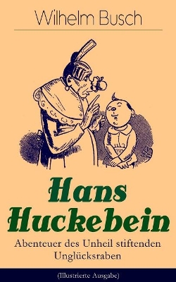 Hans Huckebein - Abenteuer des Unheil stiftenden Unglücksraben (Illustrierte Ausgabe): Eine Bildergeschichte des Autors von "Max und Moritz", "Plisch und Plum" und "Die fromme Helene"