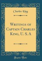 Writings of Captain Charles King, U. S. A (Classic Reprint)