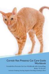 Cornish Rex Presents: Cat Care Guide Workbook Cornish Rex Presents Cat Care Workbook with Journalling, Notes, To Do List. Includes: Training, Feeding, Supplies, Breeding, Cleaning & More Volume 1