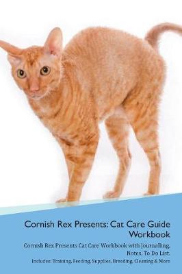 Cornish Rex Presents: Cat Care Guide Workbook Cornish Rex Presents Cat Care Workbook with Journalling, Notes, To Do List. Includes: Training, Feeding, Supplies, Breeding, Cleaning & More Volume 1